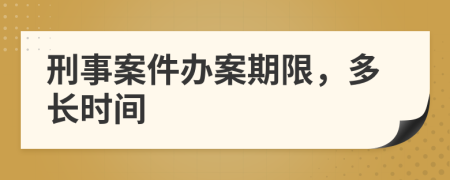 刑事案件办案期限，多长时间