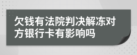 欠钱有法院判决解冻对方银行卡有影响吗