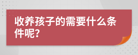 收养孩子的需要什么条件呢？