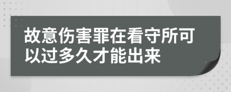 故意伤害罪在看守所可以过多久才能出来