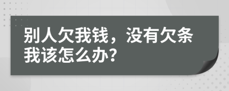 别人欠我钱，没有欠条我该怎么办？