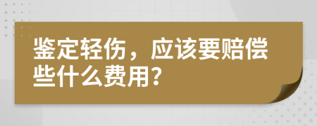 鉴定轻伤，应该要赔偿些什么费用？