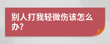 别人打我轻微伤该怎么办？