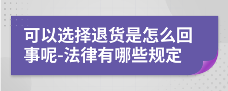 可以选择退货是怎么回事呢-法律有哪些规定