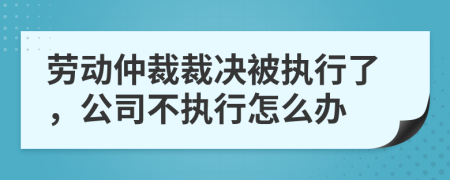 劳动仲裁裁决被执行了，公司不执行怎么办