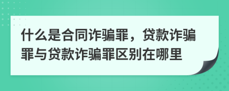 什么是合同诈骗罪，贷款诈骗罪与贷款诈骗罪区别在哪里