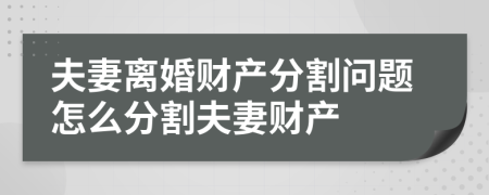 夫妻离婚财产分割问题怎么分割夫妻财产