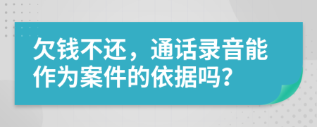 欠钱不还，通话录音能作为案件的依据吗？