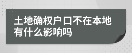 土地确权户口不在本地有什么影响吗