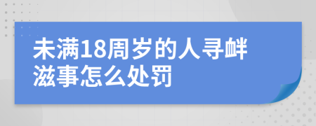 未满18周岁的人寻衅滋事怎么处罚