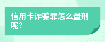 信用卡诈骗罪怎么量刑呢？