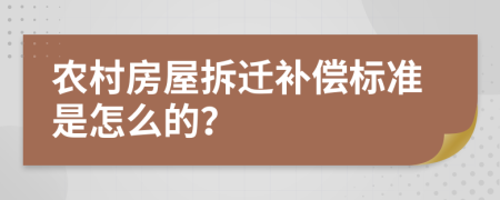 农村房屋拆迁补偿标准是怎么的？