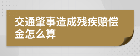 交通肇事造成残疾赔偿金怎么算