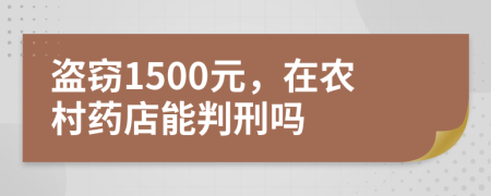 盗窃1500元，在农村药店能判刑吗