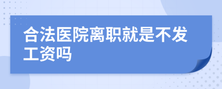 合法医院离职就是不发工资吗
