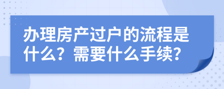 办理房产过户的流程是什么？需要什么手续？
