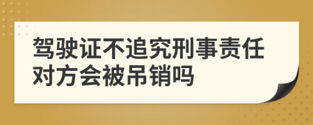 驾驶证不追究刑事责任对方会被吊销吗