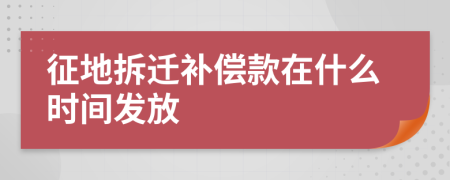 征地拆迁补偿款在什么时间发放