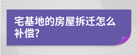 宅基地的房屋拆迁怎么补偿?