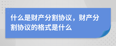 什么是财产分割协议，财产分割协议的格式是什么