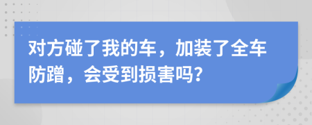 对方碰了我的车，加装了全车防蹭，会受到损害吗？