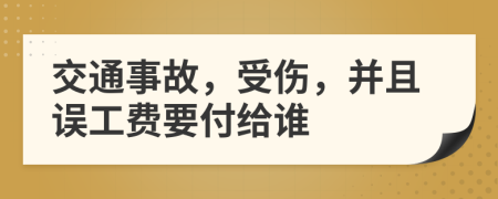 交通事故，受伤，并且误工费要付给谁