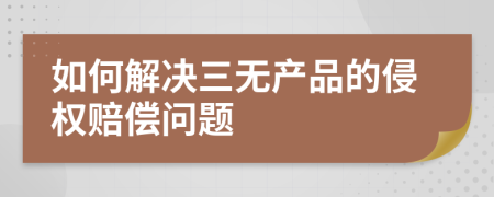 如何解决三无产品的侵权赔偿问题