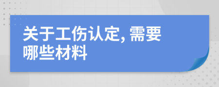 关于工伤认定, 需要哪些材料