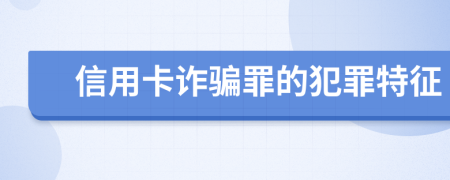 信用卡诈骗罪的犯罪特征