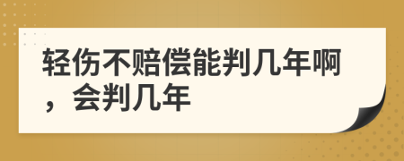 轻伤不赔偿能判几年啊，会判几年