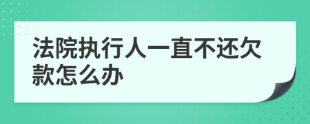 法院执行人一直不还欠款怎么办