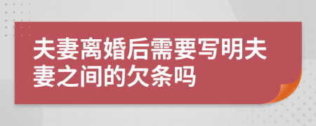 夫妻离婚后需要写明夫妻之间的欠条吗
