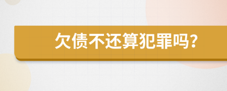 欠债不还算犯罪吗？