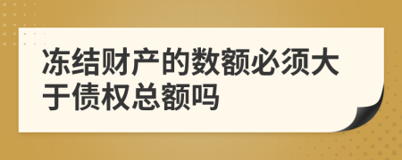 冻结财产的数额必须大于债权总额吗
