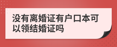 没有离婚证有户口本可以领结婚证吗