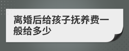 离婚后给孩子抚养费一般给多少