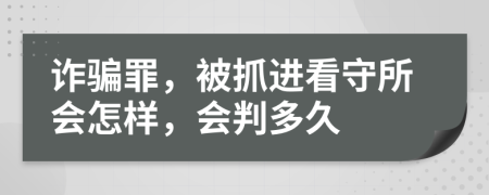 诈骗罪，被抓进看守所会怎样，会判多久