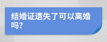 结婚证遗失了可以离婚吗？