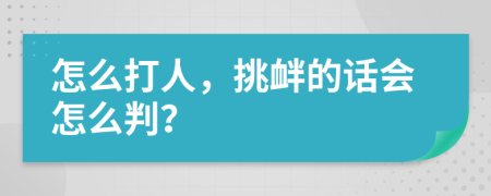 怎么打人，挑衅的话会怎么判？