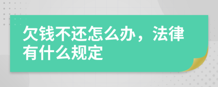 欠钱不还怎么办，法律有什么规定