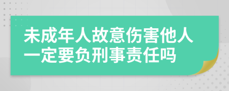 未成年人故意伤害他人一定要负刑事责任吗