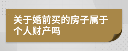 关于婚前买的房子属于个人财产吗