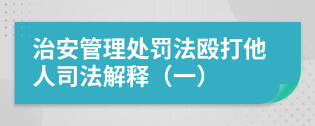 治安管理处罚法殴打他人司法解释（一）