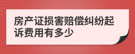 房产证损害赔偿纠纷起诉费用有多少