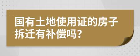 国有土地使用证的房子拆迁有补偿吗？