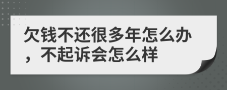 欠钱不还很多年怎么办，不起诉会怎么样