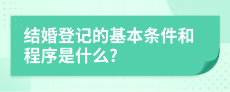 结婚登记的基本条件和程序是什么?