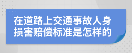 在道路上交通事故人身损害赔偿标准是怎样的