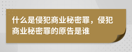 什么是侵犯商业秘密罪，侵犯商业秘密罪的原告是谁