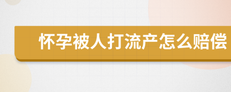 怀孕被人打流产怎么赔偿